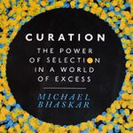 Curation – The Power of Selection in a World of Excess (Michael Bhaskar)